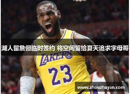 湖人留詹但临时签约 将空间留给夏天追求字母哥