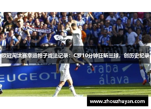 欧冠淘汰赛幸运帽子戏法记录：C罗10分钟狂斩三球，创历史纪录